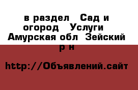  в раздел : Сад и огород » Услуги . Амурская обл.,Зейский р-н